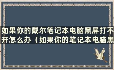 如果你的戴尔笔记本电脑黑屏打不开怎么办（如果你的笔记本电脑黑屏打不开 重启也不管用怎么办）